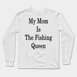 My Mom Is The Fishing Queen Long Sleeve T-Shirt